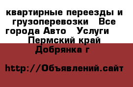 квартирные переезды и грузоперевозки - Все города Авто » Услуги   . Пермский край,Добрянка г.